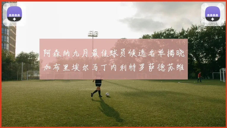 阿森纳九月最佳球员候选名单揭晓加布里埃尔马丁内利特罗萨德苏维门迪入围