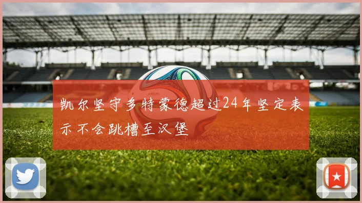 凯尔坚守多特蒙德超过24年坚定表示不会跳槽至汉堡