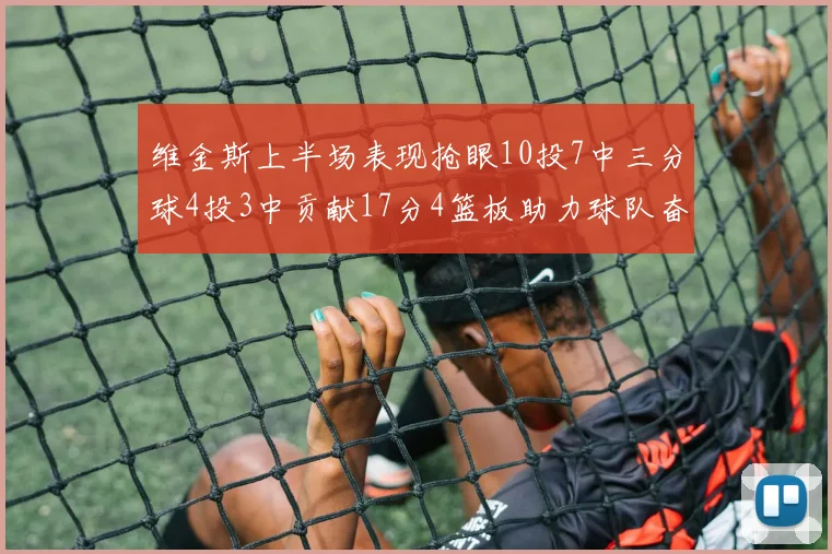 维金斯上半场表现抢眼10投7中三分球4投3中贡献17分4篮板助力球队奋战