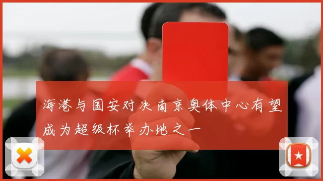 海港与国安对决南京奥体中心有望成为超级杯举办地之一