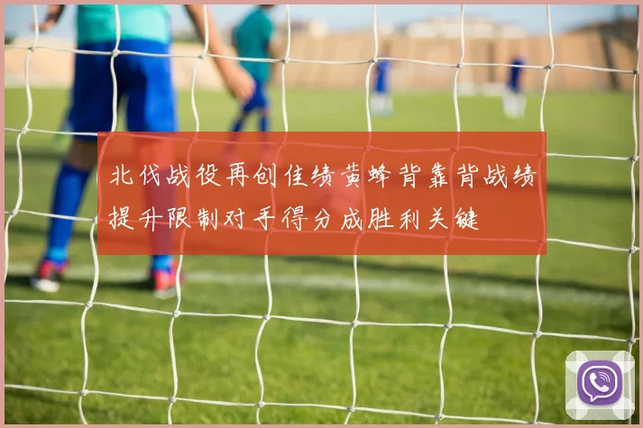 北伐战役再创佳绩黄蜂背靠背战绩提升限制对手得分成胜利关键