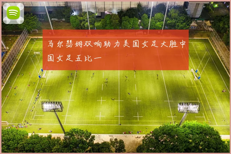 马尔瑟姆双响助力美国女足大胜中国女足五比一