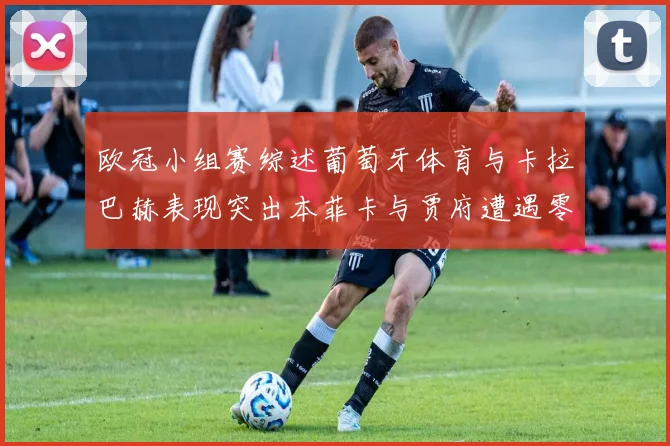 欧冠小组赛综述葡萄牙体育与卡拉巴赫表现突出本菲卡与贾府遭遇零分困境
