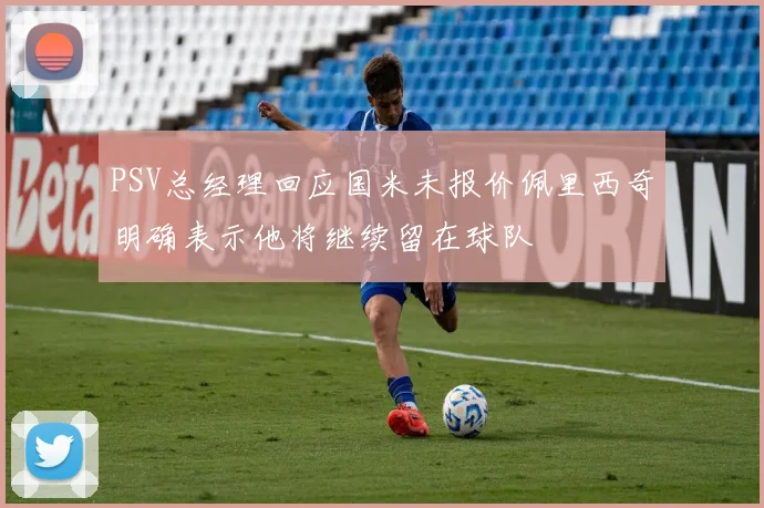 PSV总经理回应国米未报价佩里西奇明确表示他将继续留在球队