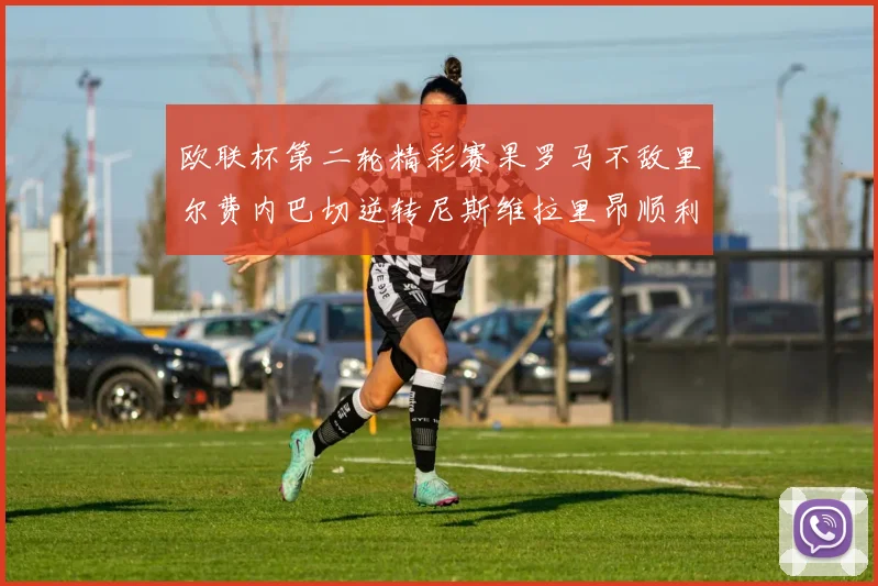 欧联杯第二轮精彩赛果罗马不敌里尔费内巴切逆转尼斯维拉里昂顺利晋级